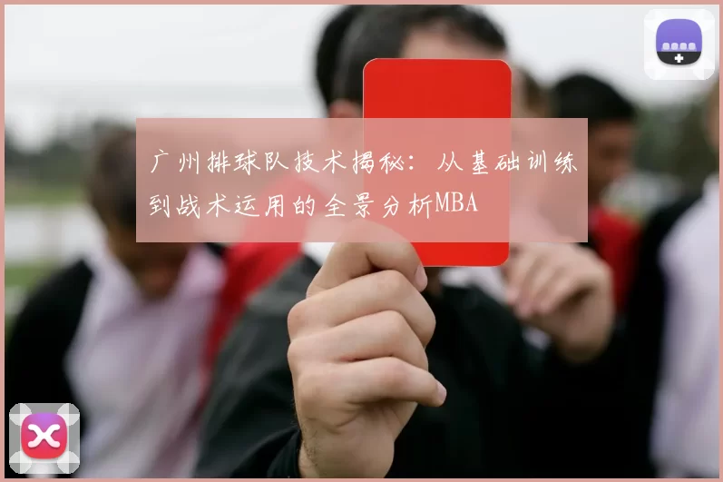 广州排球队技术揭秘：从基础训练到战术运用的全景分析MBA