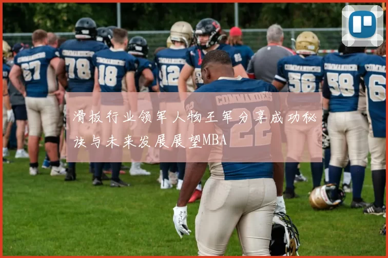 滑板行业领军人物王军分享成功秘诀与未来发展展望MBA