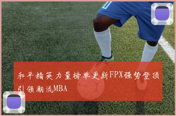 和平精英力量榜单更新FPX强势登顶引领潮流MBA
