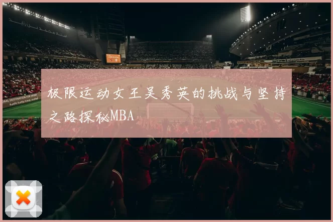 极限运动女王吴秀英的挑战与坚持之路探秘MBA