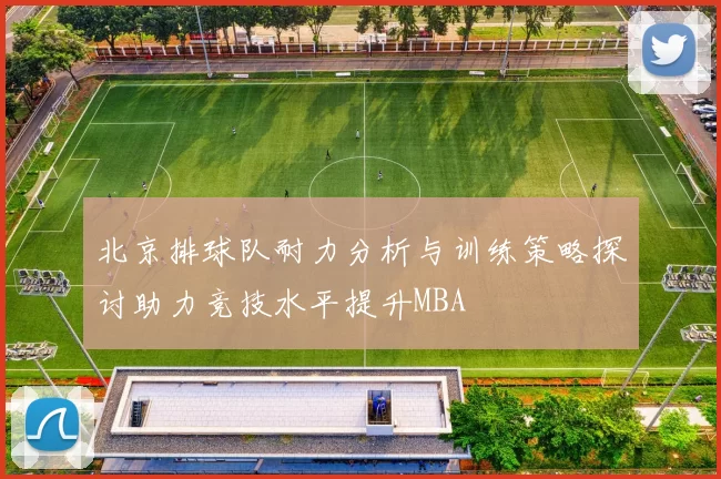 北京排球队耐力分析与训练策略探讨助力竞技水平提升MBA