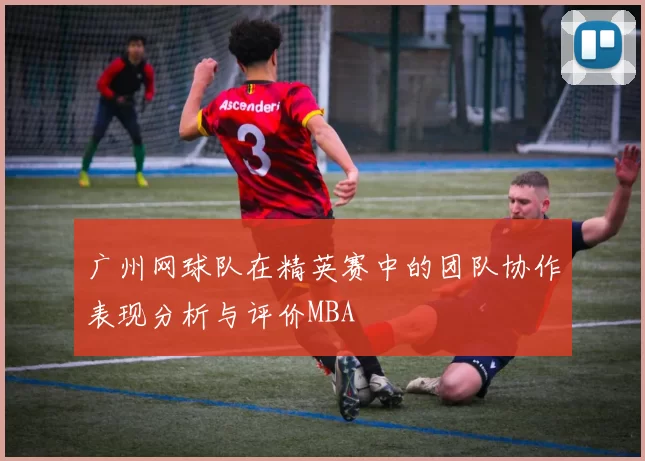 广州网球队在精英赛中的团队协作表现分析与评价MBA