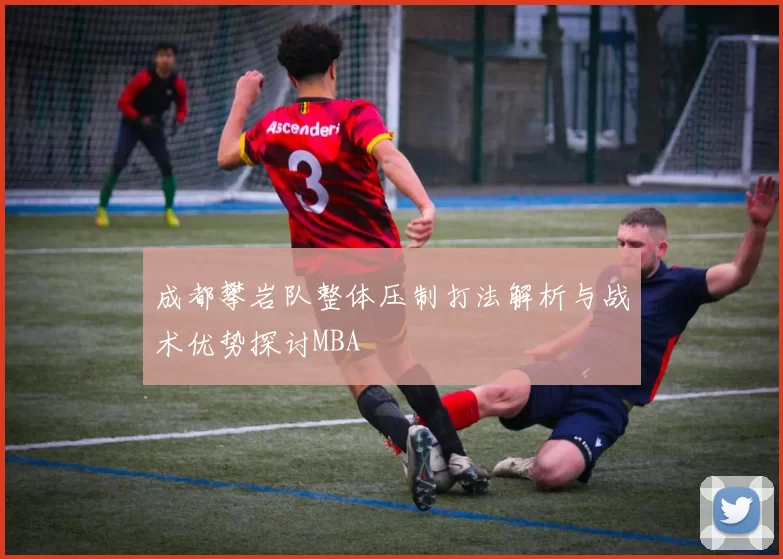 成都攀岩队整体压制打法解析与战术优势探讨MBA