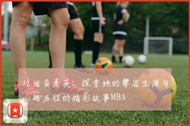 对话黄秀英：探索她的攀岩生涯与心路历程的精彩故事MBA