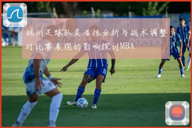杭州足球队灵活性分析与战术调整对比赛表现的影响探讨MBA