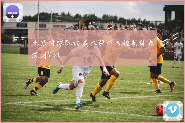 北京排球队的战术解析与控制体系探讨MBA