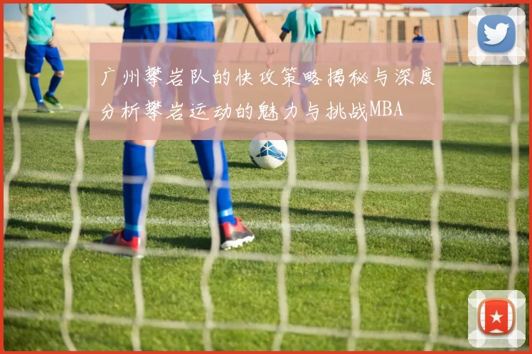 广州攀岩队的快攻策略揭秘与深度分析攀岩运动的魅力与挑战MBA