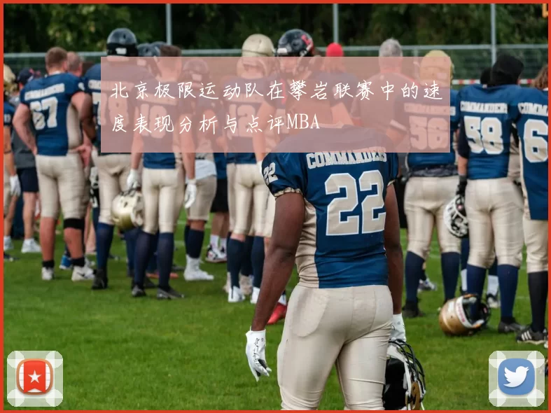 北京极限运动队在攀岩联赛中的速度表现分析与点评MBA