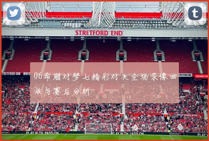 06希腊对梦七精彩对决全场录像回放与赛后分析