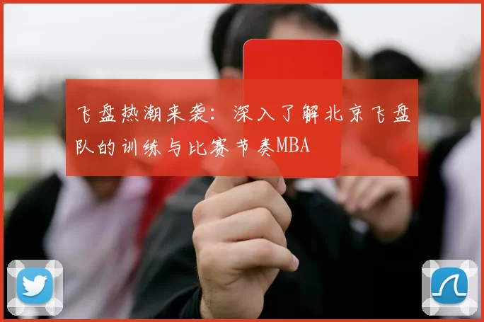 飞盘热潮来袭：深入了解北京飞盘队的训练与比赛节奏MBA