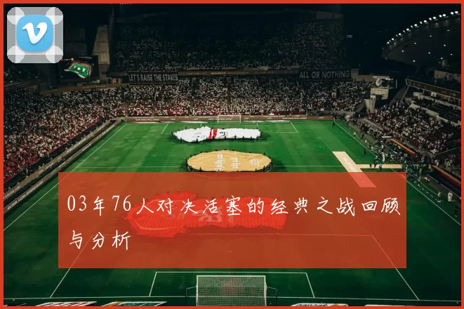 03年76人对决活塞的经典之战回顾与分析